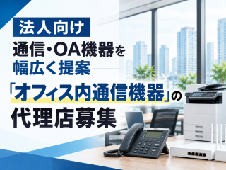 法人向け通信・OA機器を幅広く提案「オフィス内通信機器」の代理店募集